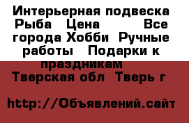  Интерьерная подвеска Рыба › Цена ­ 450 - Все города Хобби. Ручные работы » Подарки к праздникам   . Тверская обл.,Тверь г.